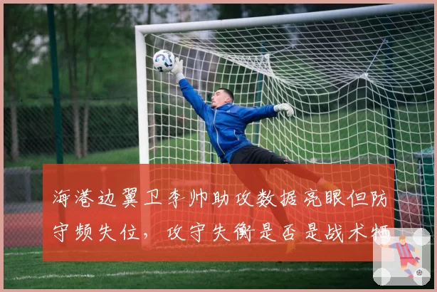 海港边翼卫李帅助攻数据亮眼但防守频失位，攻守失衡是否是战术牺牲？