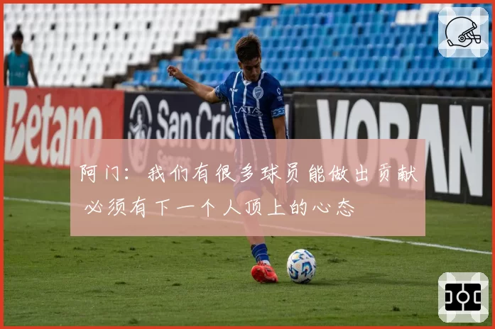 阿门：我们有很多球员能做出贡献 必须有下一个人顶上的心态
