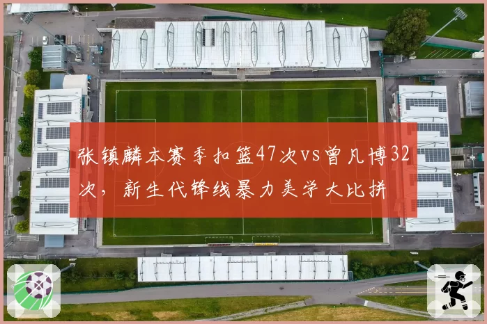 张镇麟本赛季扣篮47次vs曾凡博32次,新生代锋线暴力美学大比拼