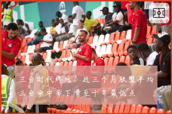 三分时代终结？近三个月联盟平均三分命中率下滑至十年最低点