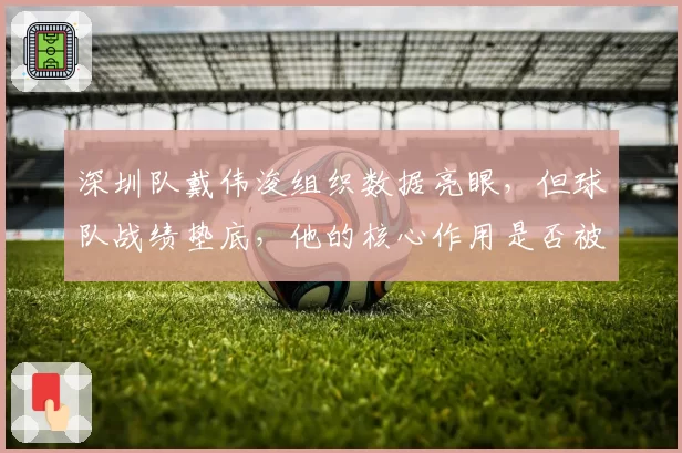 深圳队戴伟浚组织数据亮眼，但球队战绩垫底，他的核心作用是否被高估？