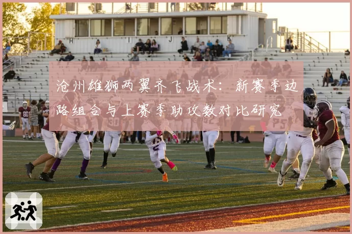 沧州雄狮两翼齐飞战术：新赛季边路组合与上赛季助攻数对比研究