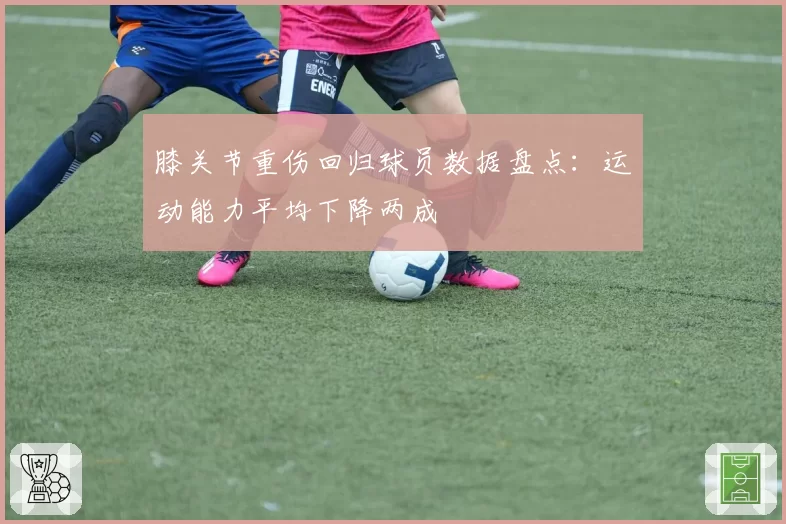 膝关节重伤回归球员数据盘点：运动能力平均下降两成