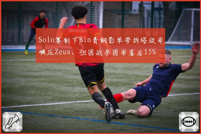 Solo赛制下Bin青钢影单带拆塔效率碾压Zeus,但团战参团率落后15%